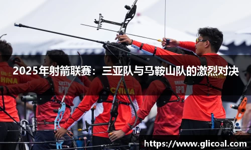 2025年射箭联赛：三亚队与马鞍山队的激烈对决