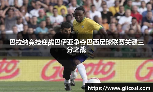 巴拉纳竞技迎战巴伊亚争夺巴西足球联赛关键三分之战